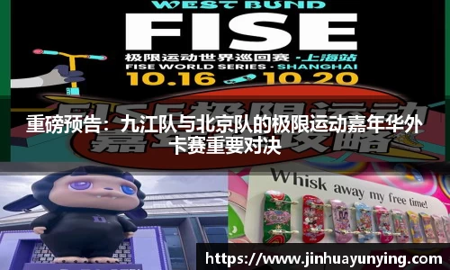重磅预告：九江队与北京队的极限运动嘉年华外卡赛重要对决