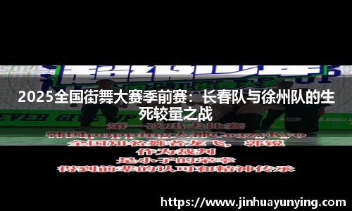 2025全国街舞大赛季前赛：长春队与徐州队的生死较量之战