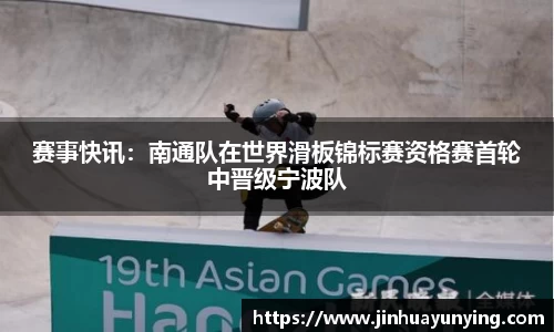 赛事快讯：南通队在世界滑板锦标赛资格赛首轮中晋级宁波队