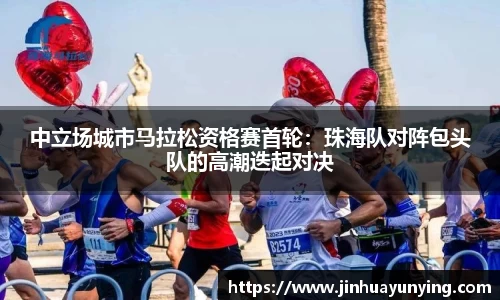 中立场城市马拉松资格赛首轮：珠海队对阵包头队的高潮迭起对决