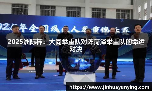 2025洲际杯：大同举重队对阵菏泽举重队的命运对决
