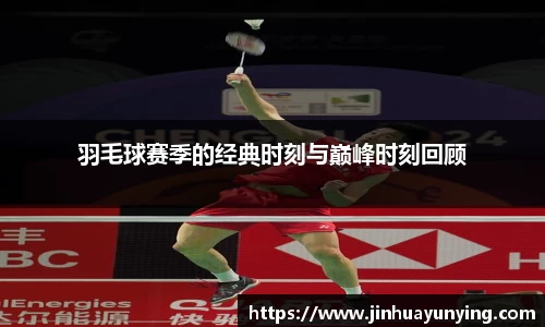 羽毛球赛季的经典时刻与巅峰时刻回顾