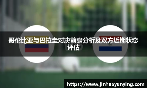 哥伦比亚与巴拉圭对决前瞻分析及双方近期状态评估