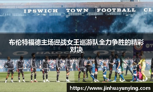 布伦特福德主场迎战女王巡游队全力争胜的精彩对决