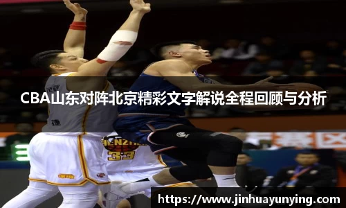 CBA山东对阵北京精彩文字解说全程回顾与分析